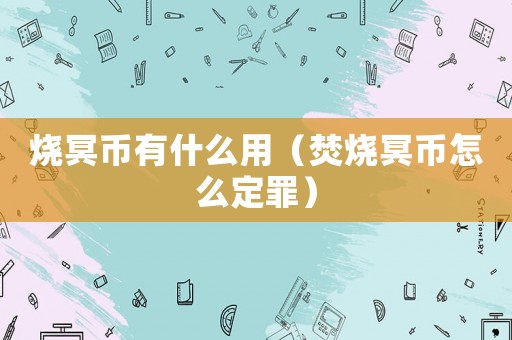 燒冥幣有什么用（焚燒冥幣怎么定罪）