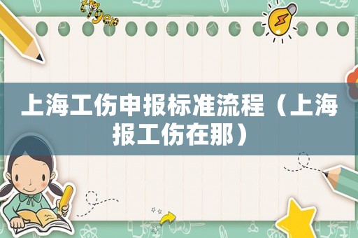 上海工傷申報(bào)標(biāo)準(zhǔn)流程（上海報(bào)工傷在那）