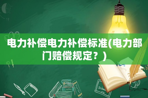 電力補(bǔ)償電力補(bǔ)償標(biāo)準(zhǔn)(電力部門賠償規(guī)定？)
