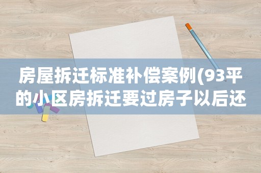 房屋拆遷標準補償案例(93平的小區(qū)房拆遷要過房子以后還能拿多少補償款？)
