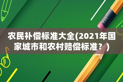 農(nóng)民補(bǔ)償標(biāo)準(zhǔn)大全(2021年國家城市和農(nóng)村賠償標(biāo)準(zhǔn)？)