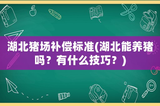 湖北豬場(chǎng)補(bǔ)償標(biāo)準(zhǔn)(湖北能養(yǎng)豬嗎？有什么技巧？)