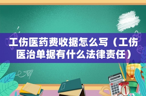 工傷醫(yī)藥費(fèi)收據(jù)怎么寫（工傷醫(yī)治單據(jù)有什么法律責(zé)任）