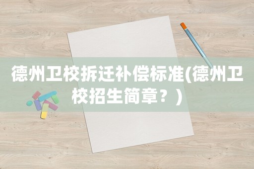 德州衛(wèi)校拆遷補(bǔ)償標(biāo)準(zhǔn)(德州衛(wèi)校招生簡(jiǎn)章？)