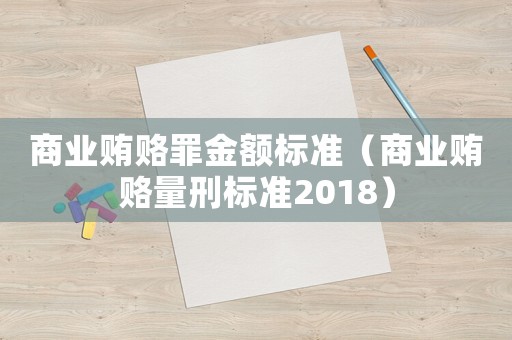 商業(yè)賄賂罪金額標(biāo)準(zhǔn)（商業(yè)賄賂量刑標(biāo)準(zhǔn)2018）