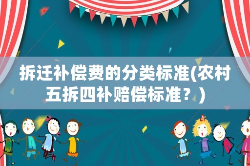拆遷補(bǔ)償費(fèi)的分類標(biāo)準(zhǔn)(農(nóng)村五拆四補(bǔ)賠償標(biāo)準(zhǔn)？)