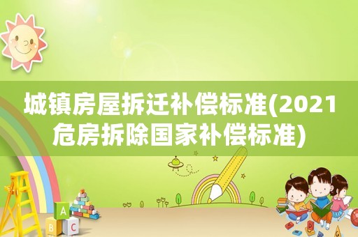 城鎮(zhèn)房屋拆遷補(bǔ)償標(biāo)準(zhǔn)(2021危房拆除國(guó)家補(bǔ)償標(biāo)準(zhǔn))