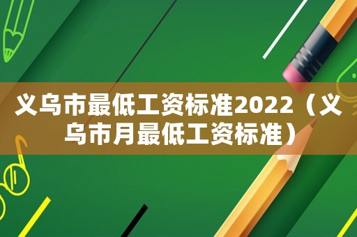 義烏市最低工資標(biāo)準(zhǔn)2022（義烏市月最低工資標(biāo)準(zhǔn)）