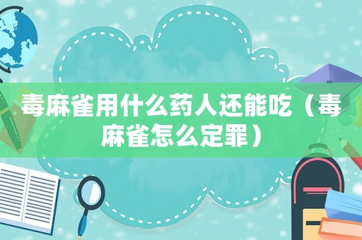 毒麻雀用什么藥人還能吃（毒麻雀怎么定罪）