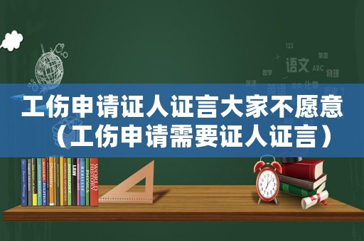 工傷申請(qǐng)證人證言大家不愿意（工傷申請(qǐng)需要證人證言）