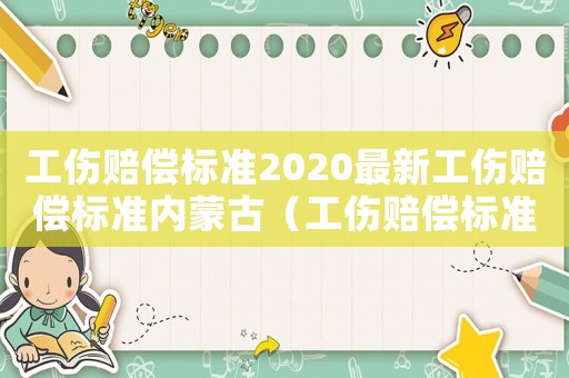 工傷賠償標準2020最新工傷賠償標準內蒙古（工傷賠償標準內蒙古）