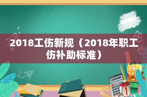 2018工傷新規(guī)（2018年職工傷補(bǔ)助標(biāo)準(zhǔn)）