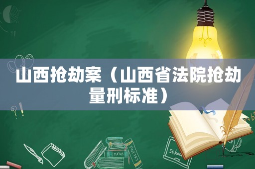 山西搶劫案（山西省法院搶劫量刑標(biāo)準(zhǔn)）
