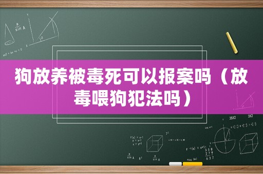 狗放養(yǎng)被毒死可以報(bào)案嗎（放毒喂狗犯法嗎）