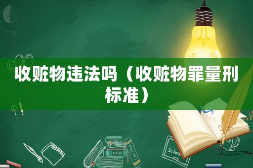 收贓物違法嗎（收贓物罪量刑標(biāo)準(zhǔn)）