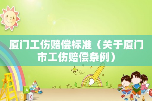廈門工傷賠償標(biāo)準(zhǔn)（關(guān)于廈門市工傷賠償條例）