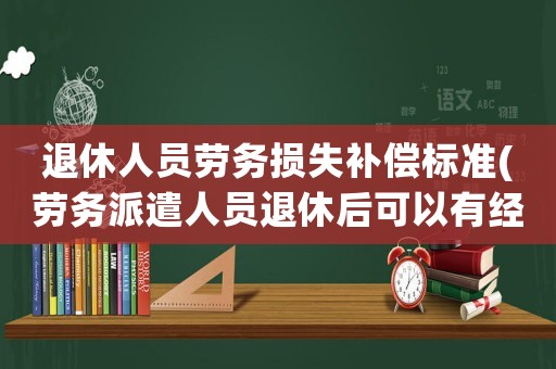 退休人員勞務(wù)損失補(bǔ)償標(biāo)準(zhǔn)(勞務(wù)派遣人員退休后可以有經(jīng)濟(jì)補(bǔ)償金嗎)