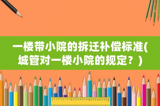 一樓帶小院的拆遷補償標(biāo)準(zhǔn)(城管對一樓小院的規(guī)定？)