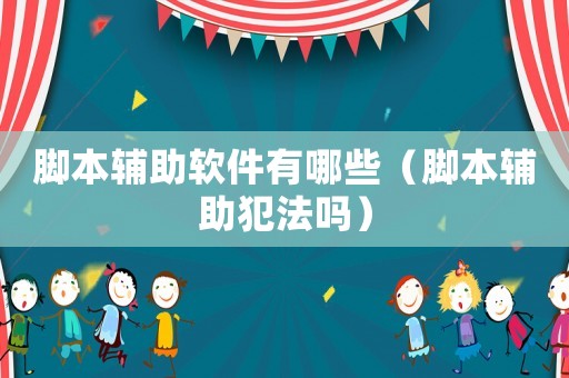 腳本輔助軟件有哪些（腳本輔助犯法嗎）