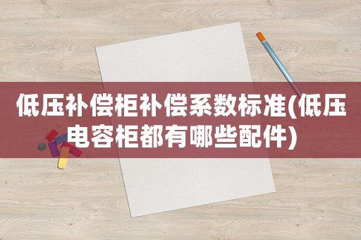 低壓補(bǔ)償柜補(bǔ)償系數(shù)標(biāo)準(zhǔn)(低壓電容柜都有哪些配件)