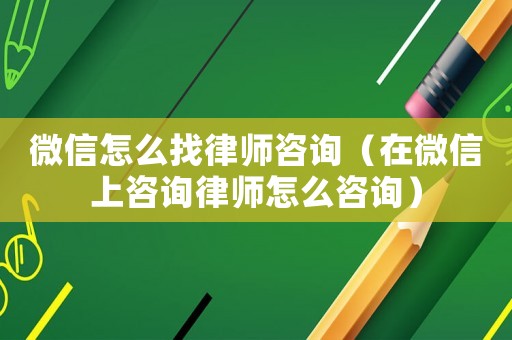 微信怎么找律師咨詢（在微信上咨詢律師怎么咨詢）