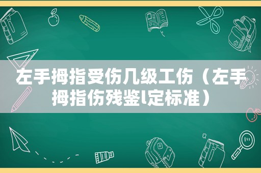 左手拇指受傷幾級工傷（左手拇指傷殘鑒l定標準）