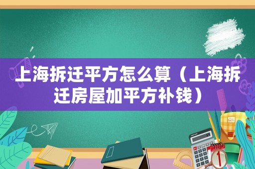 上海拆遷平方怎么算（上海拆遷房屋加平方補(bǔ)錢）