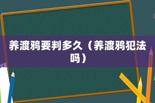 養(yǎng)渡鴉要判多久（養(yǎng)渡鴉犯法嗎）