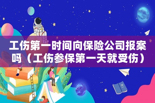 工傷第一時(shí)間向保險(xiǎn)公司報(bào)案嗎（工傷參保第一天就受傷）