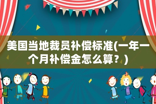 美國當地裁員補償標準(一年一個月補償金怎么算？)