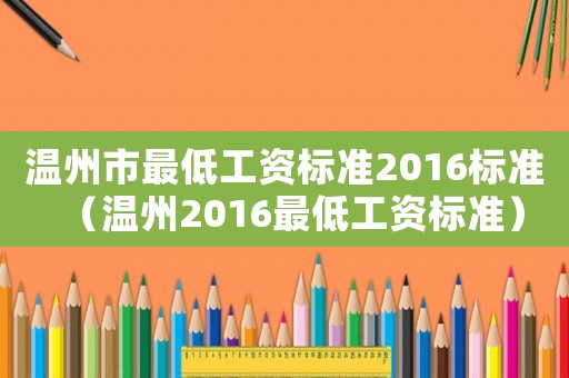 溫州市最低工資標(biāo)準(zhǔn)2016標(biāo)準(zhǔn)（溫州2016最低工資標(biāo)準(zhǔn)）