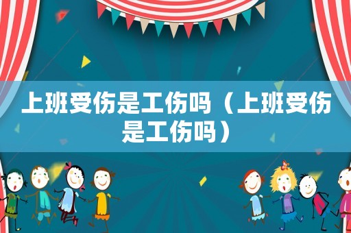 上班受傷是工傷嗎（上班受傷是工傷嗎）