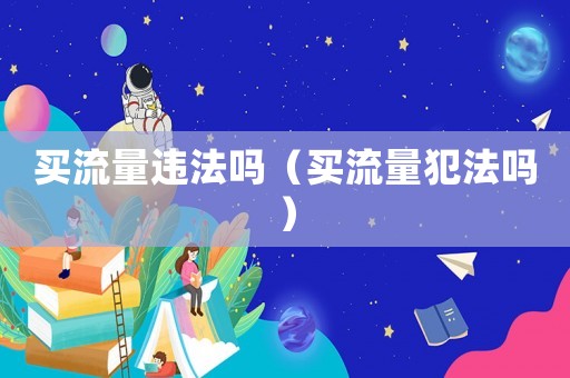 買流量違法嗎（買流量犯法嗎）