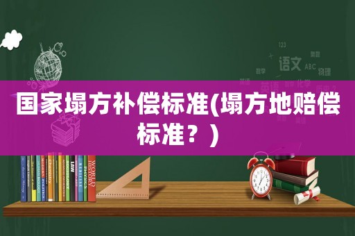國家塌方補償標準(塌方地賠償標準？)