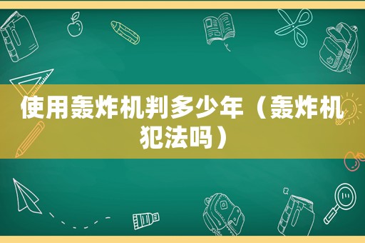 使用轟炸機判多少年（轟炸機犯法嗎）