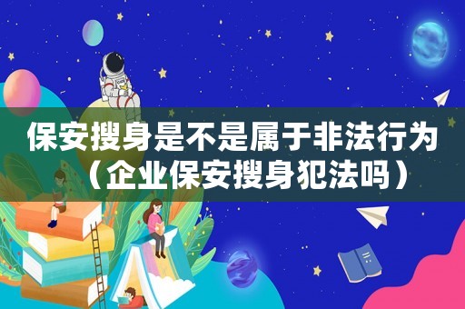 保安搜身是不是屬于非法行為（企業(yè)保安搜身犯法嗎）