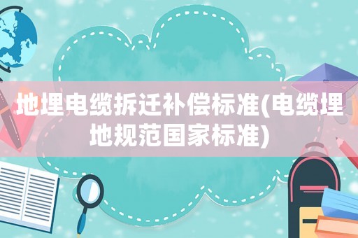 地埋電纜拆遷補(bǔ)償標(biāo)準(zhǔn)(電纜埋地規(guī)范國(guó)家標(biāo)準(zhǔn))