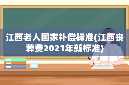 江西老人國家補償標(biāo)準(zhǔn)(江西喪葬費2021年新標(biāo)準(zhǔn))