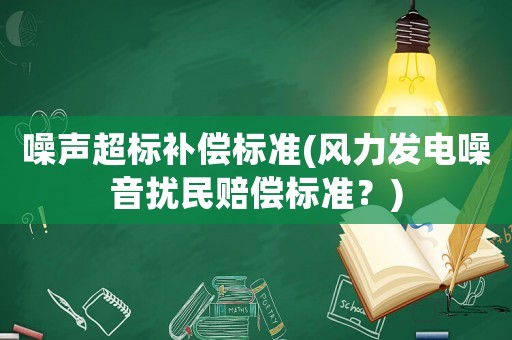 噪聲超標(biāo)補(bǔ)償標(biāo)準(zhǔn)(風(fēng)力發(fā)電噪音擾民賠償標(biāo)準(zhǔn)？)
