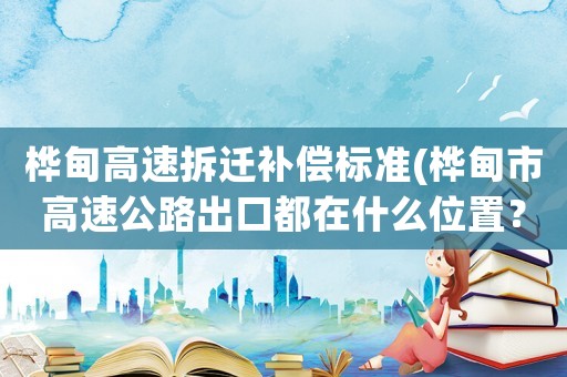 樺甸高速拆遷補(bǔ)償標(biāo)準(zhǔn)(樺甸市高速公路出口都在什么位置？)