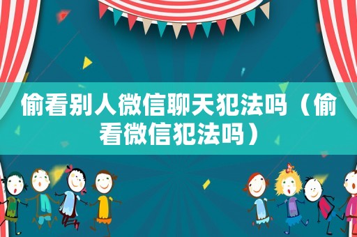 偷看別人微信聊天犯法嗎（偷看微信犯法嗎）
