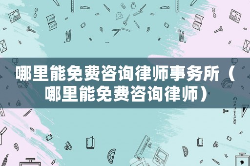 哪里能免費咨詢律師事務(wù)所（哪里能免費咨詢律師）