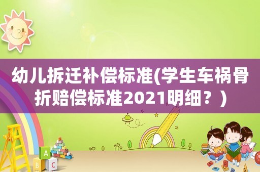 幼兒拆遷補償標準(學生車禍骨折賠償標準2021明細？)
