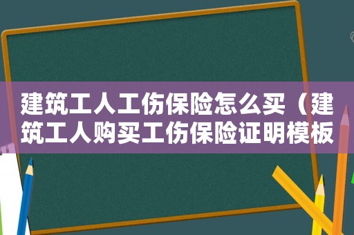 建筑工人工傷保險(xiǎn)怎么買(mǎi)（建筑工人購(gòu)買(mǎi)工傷保險(xiǎn)證明模板）