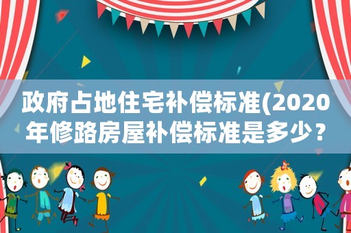 政府占地住宅補(bǔ)償標(biāo)準(zhǔn)(2020年修路房屋補(bǔ)償標(biāo)準(zhǔn)是多少？)