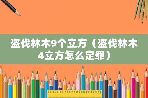 盜伐林木9個(gè)立方（盜伐林木4立方怎么定罪）