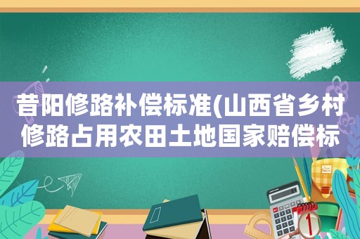 昔陽修路補(bǔ)償標(biāo)準(zhǔn)(山西省鄉(xiāng)村修路占用農(nóng)田土地國家賠償標(biāo)準(zhǔn)是多少？)