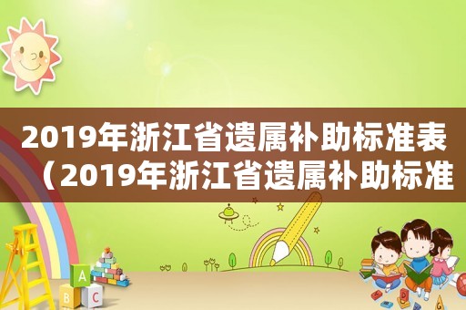 2019年浙江省遺屬補(bǔ)助標(biāo)準(zhǔn)表（2019年浙江省遺屬補(bǔ)助標(biāo)準(zhǔn)）