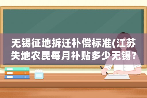 無(wú)錫征地拆遷補(bǔ)償標(biāo)準(zhǔn)(江蘇失地農(nóng)民每月補(bǔ)貼多少無(wú)錫？)