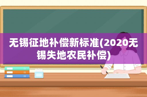 無錫征地補(bǔ)償新標(biāo)準(zhǔn)(2020無錫失地農(nóng)民補(bǔ)償)